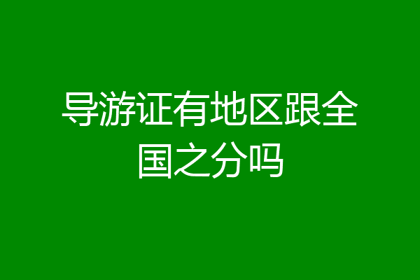 导游证有地区跟全国之分吗