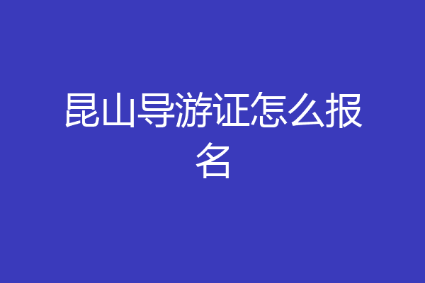 昆山导游证怎么报名
