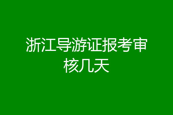 浙江导游证报考审核几天