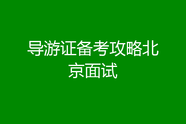 导游证备考攻略北京面试