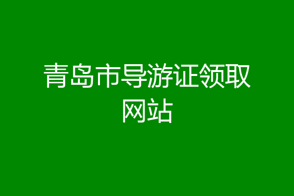 青岛市导游证领取网站