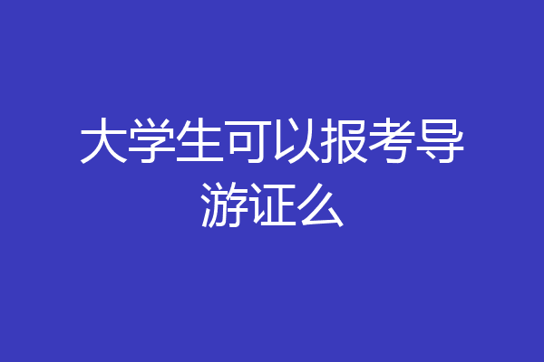 大学生可以报考导游证么