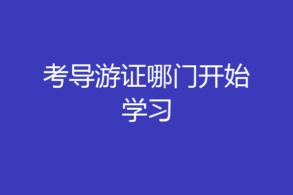 考导游证哪门开始学习