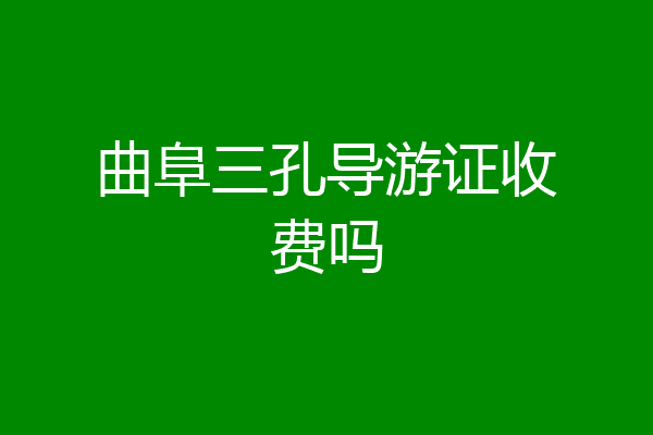曲阜三孔导游证收费吗