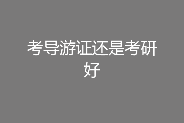 考导游证还是考研好