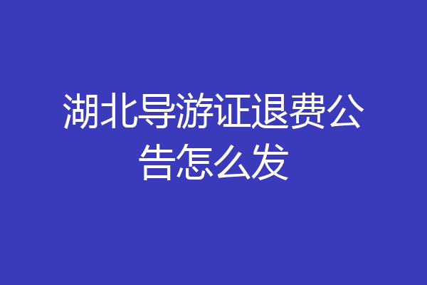 湖北导游证退费公告怎么发