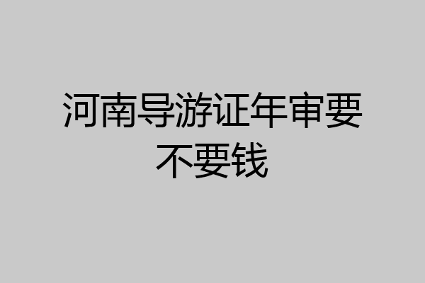 河南导游证年审要不要钱