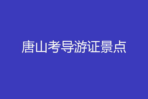 唐山考导游证景点