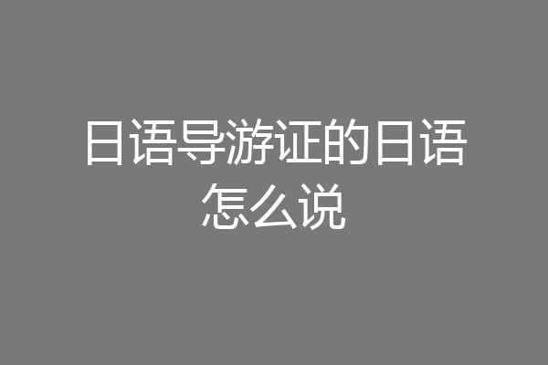 日语导游证的日语怎么说