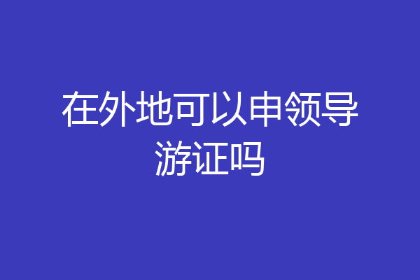 在外地可以申领导游证吗