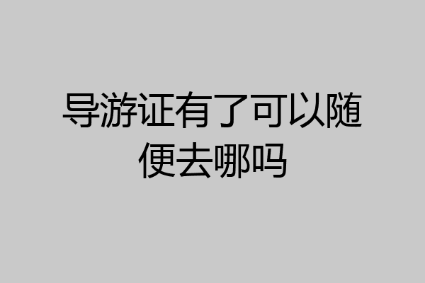 导游证有了可以随便去哪吗