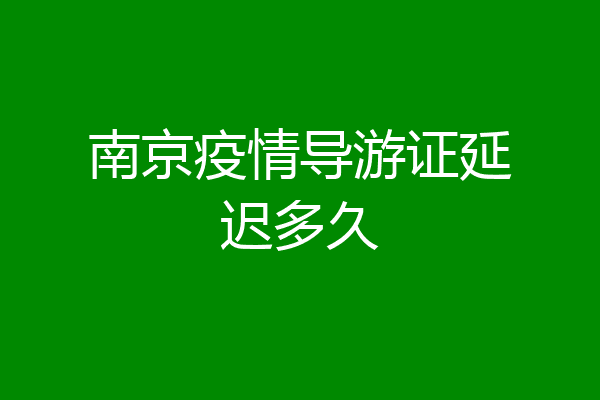 南京疫情导游证延迟多久