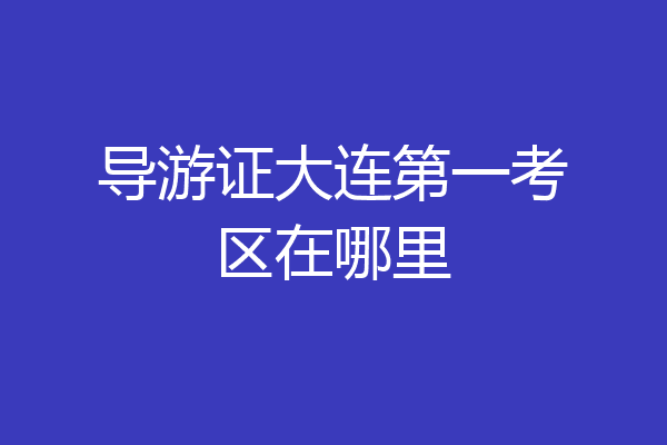 导游证大连第一考区在哪里