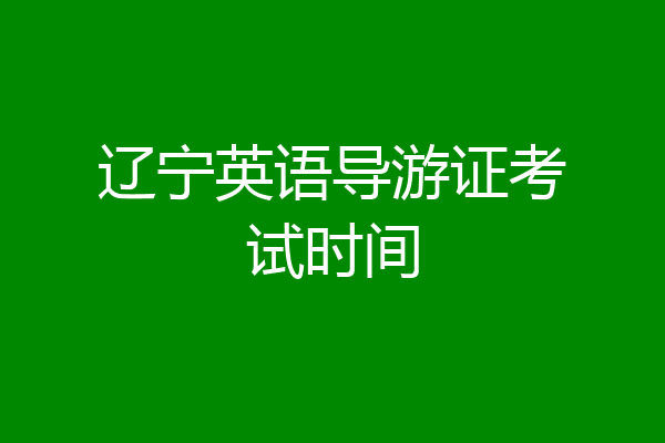 辽宁英语导游证考试时间