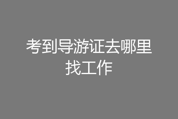 考到导游证去哪里找工作
