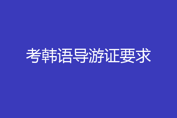 考韩语导游证要求