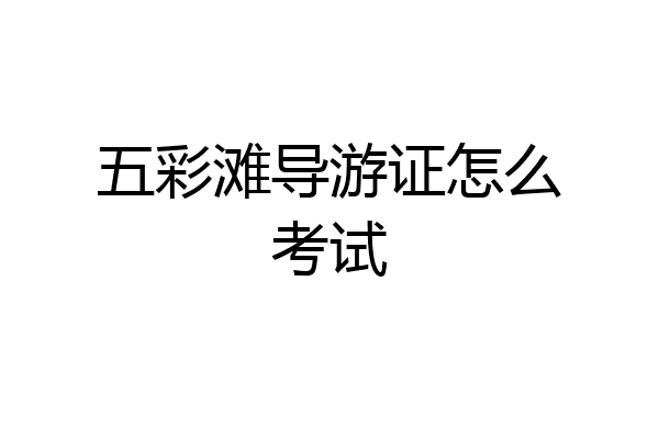 五彩滩导游证怎么考试