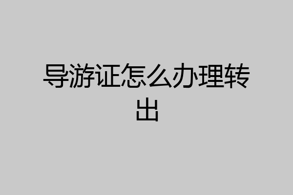 导游证怎么办理转出