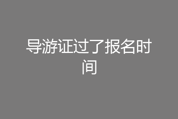 导游证过了报名时间