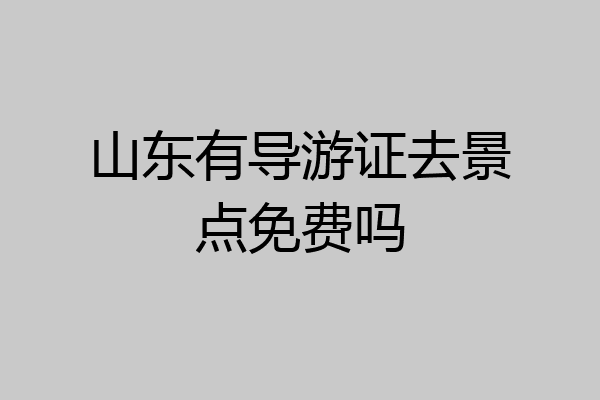山东有导游证去景点免费吗