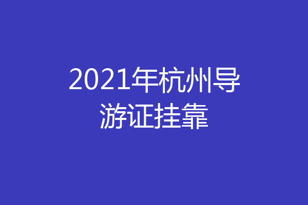 2021年杭州导游证挂靠