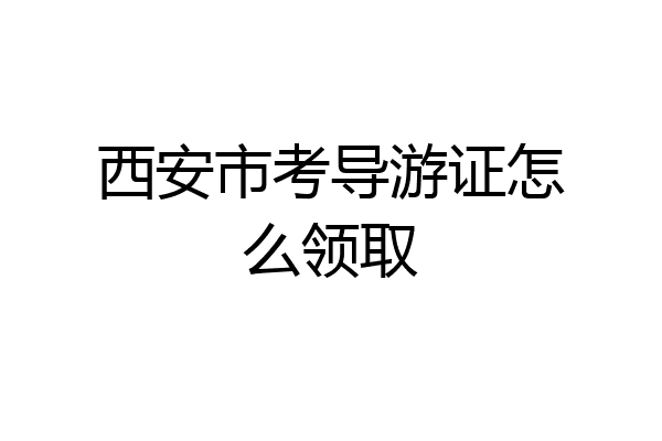 西安市考导游证怎么领取