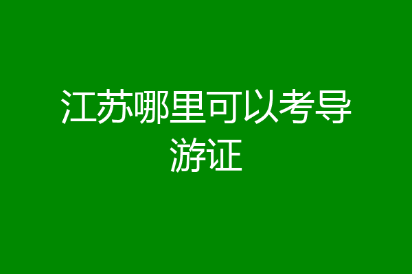 江苏哪里可以考导游证