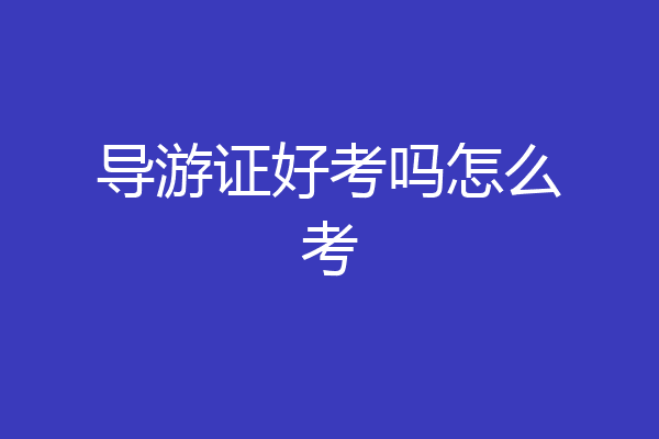 导游证好考吗怎么考