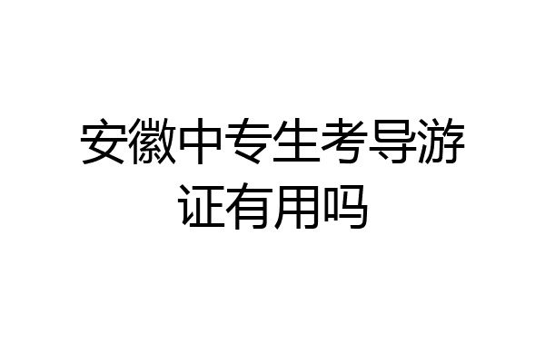 安徽中专生考导游证有用吗