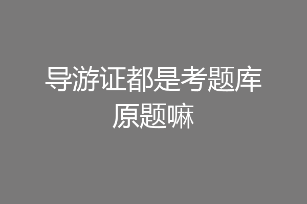 导游证都是考题库原题嘛