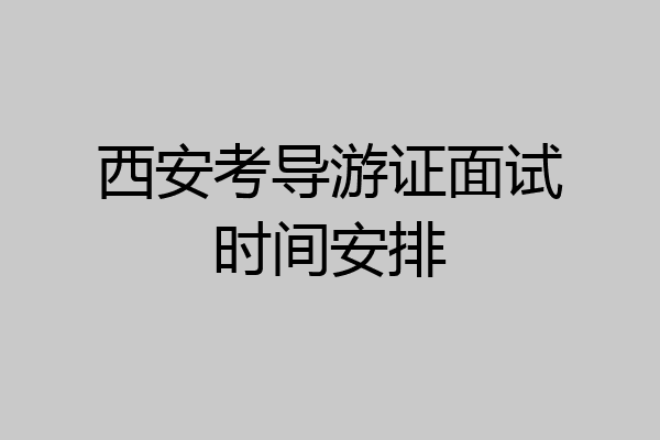 西安考导游证面试时间安排