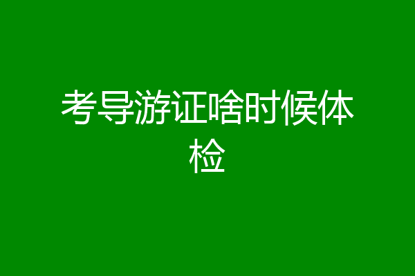 考导游证啥时候体检