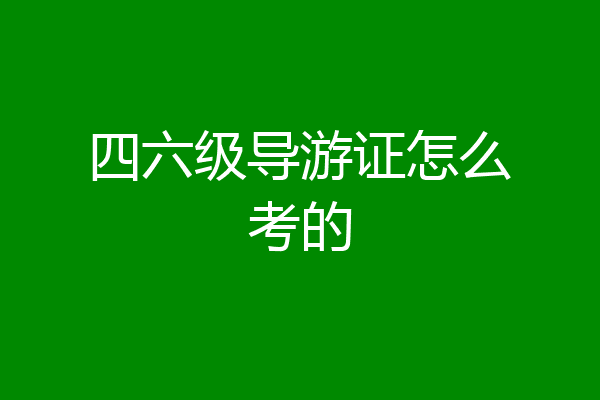 四六级导游证怎么考的