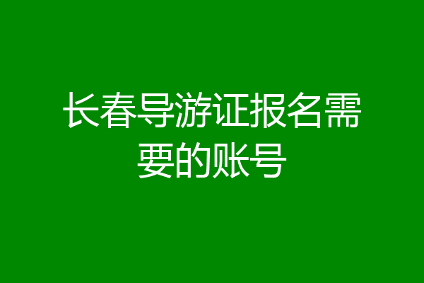 长春导游证报名需要的账号