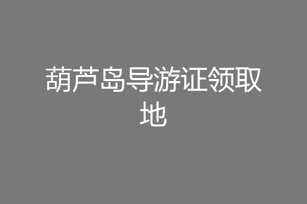 葫芦岛导游证领取地