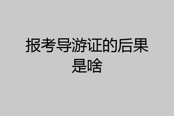 报考导游证的后果是啥