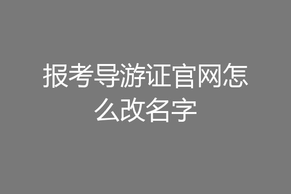 报考导游证官网怎么改名字