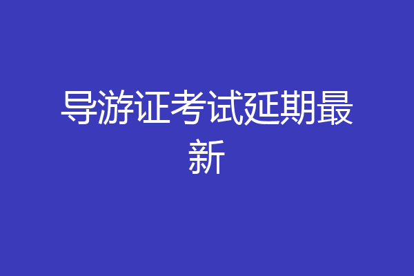 导游证考试延期最新