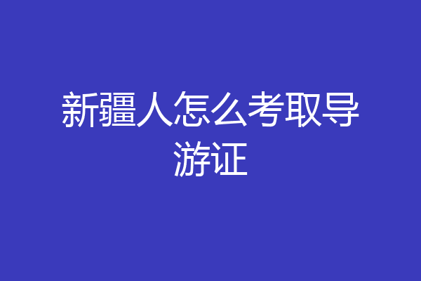 新疆人怎么考取导游证