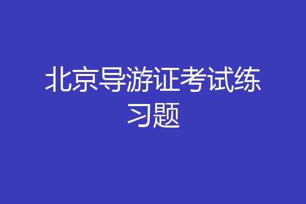 北京导游证考试练习题