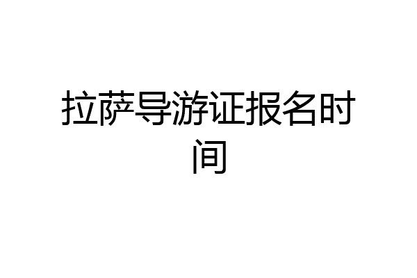 拉萨导游证报名时间