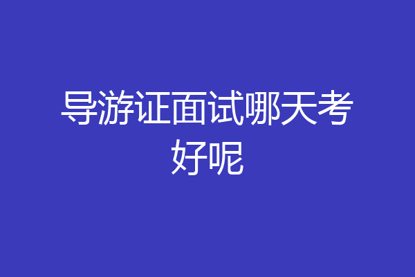 导游证面试哪天考好呢