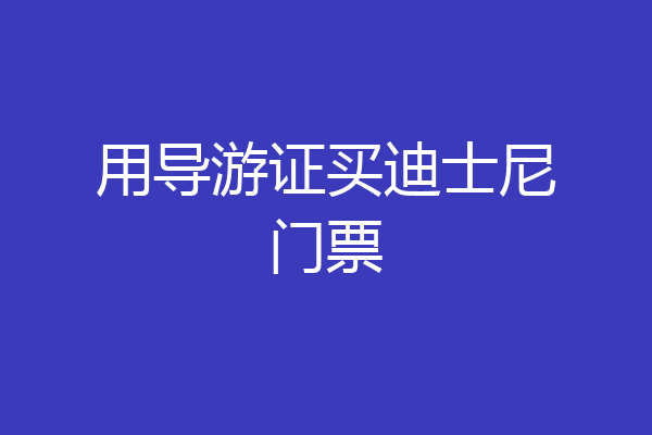 用导游证买迪士尼门票