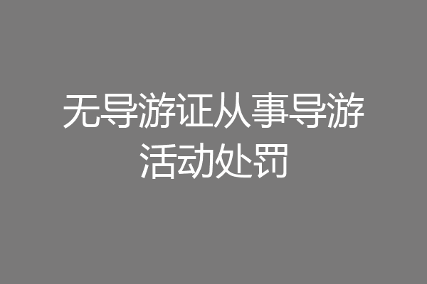 无导游证从事导游活动处罚