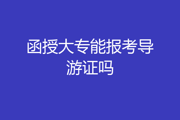 函授大专能报考导游证吗
