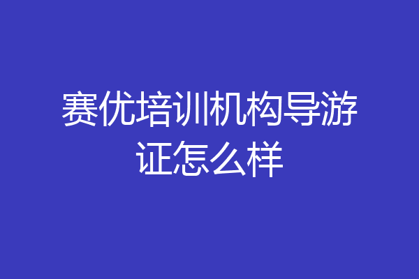 赛优培训机构导游证怎么样