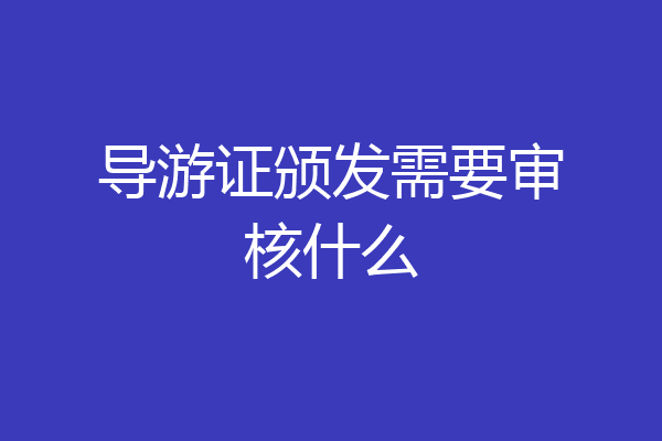 导游证颁发需要审核什么
