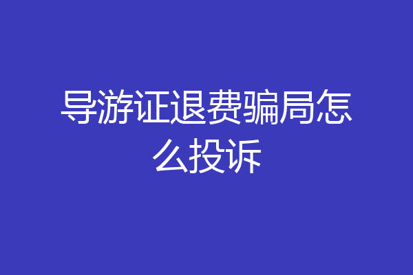 导游证退费骗局怎么投诉