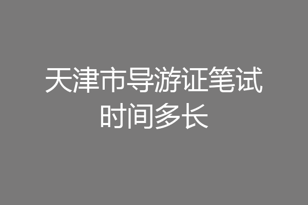天津市导游证笔试时间多长