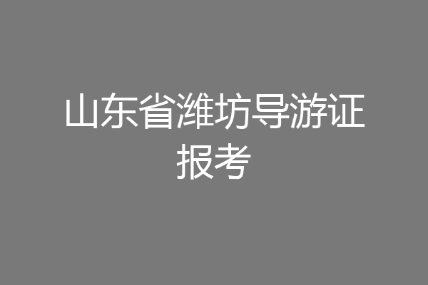 山东省潍坊导游证报考